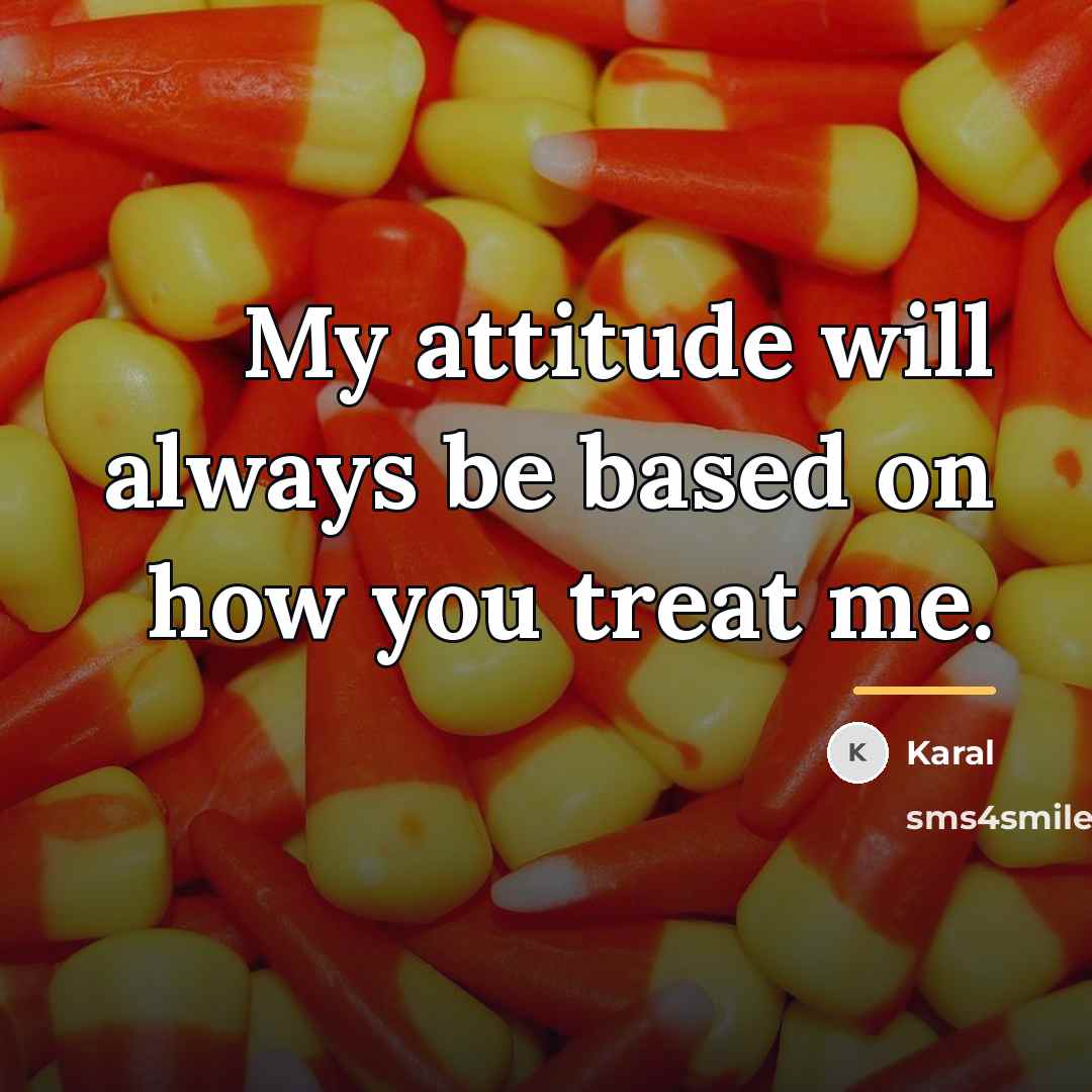 “My attitude will always be based on how you treat…” quote by Karal