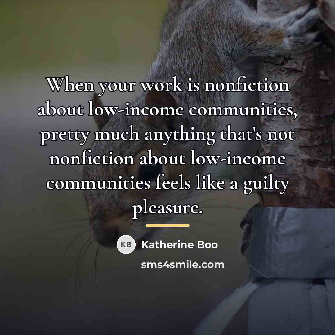 “When your work is nonfiction about low-income communities, pretty much…” quote by Katherine Boo