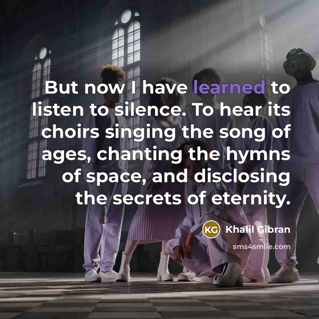 “But now I have learned to listen to silence. To…” quote by Khalil Gibran