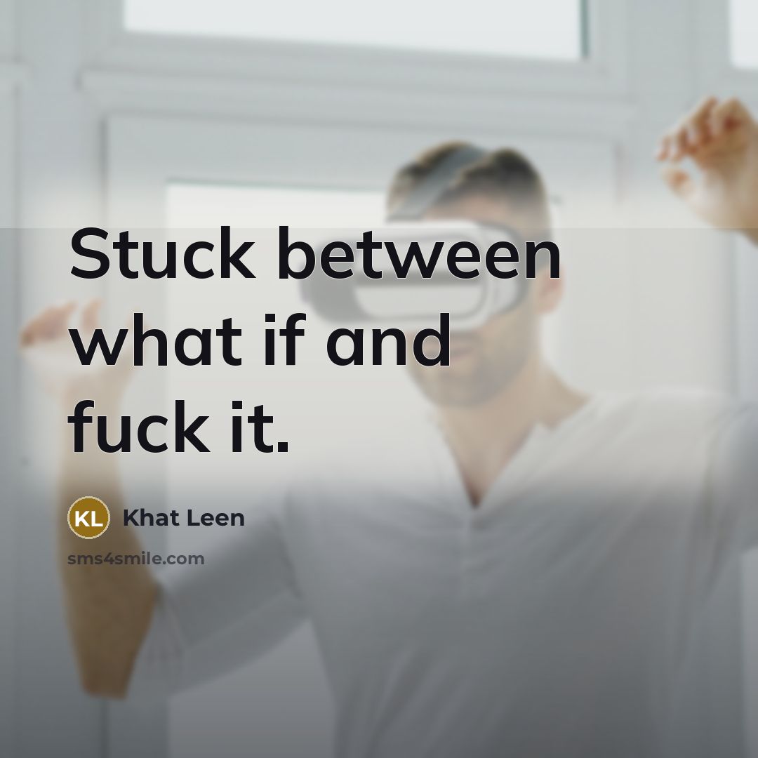 “Stuck between what if and fuck it.…” quote by Khat Leen