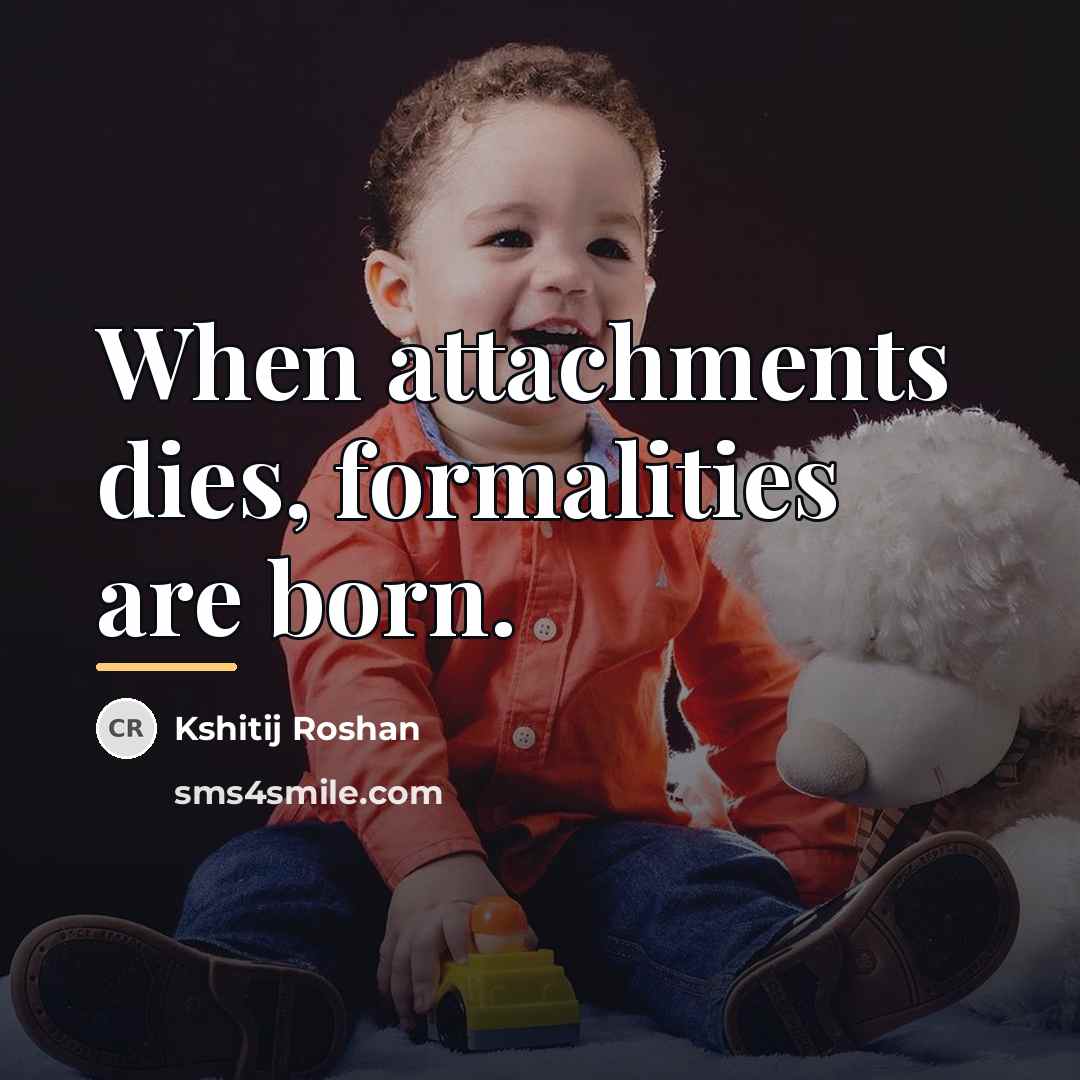 “When attachments dies, formalities are born.…” quote by Kshitij Roshan