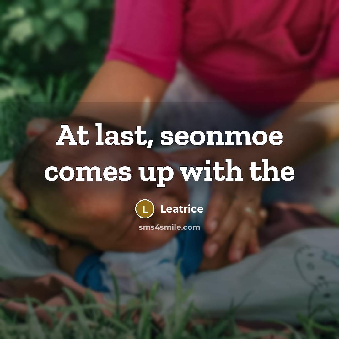 “At last, seonmoe comes up with the…” quote by Leatrice
