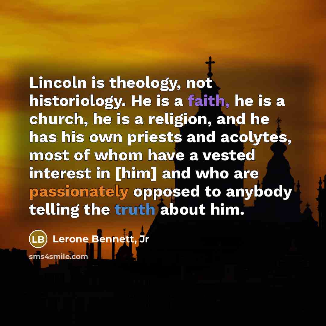 “Lincoln is theology, not historiology. He is a faith, he…” quote by Lerone Bennett, Jr