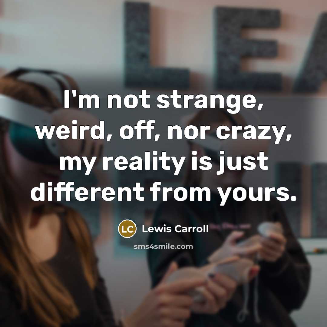 “I'm not strange, weird, off, nor crazy, my reality is…” quote by Lewis Carroll