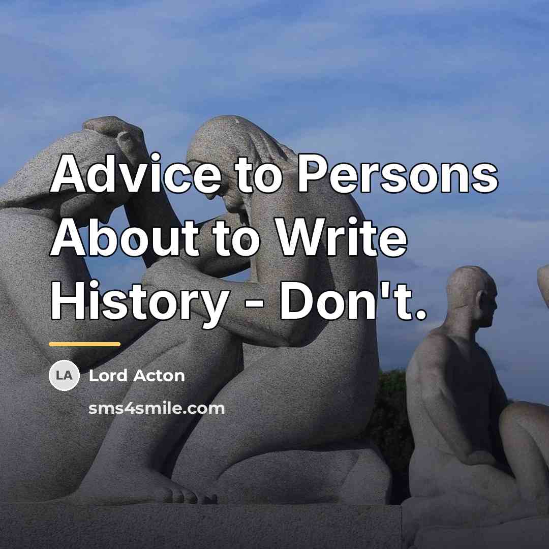 “Advice to Persons About to Write History - Don't.…” quote by Lord Acton
