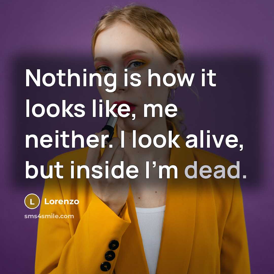 “Nothing is how it looks like, me neither. I look alive, but inside I'm dead.” quote by Lorenzo