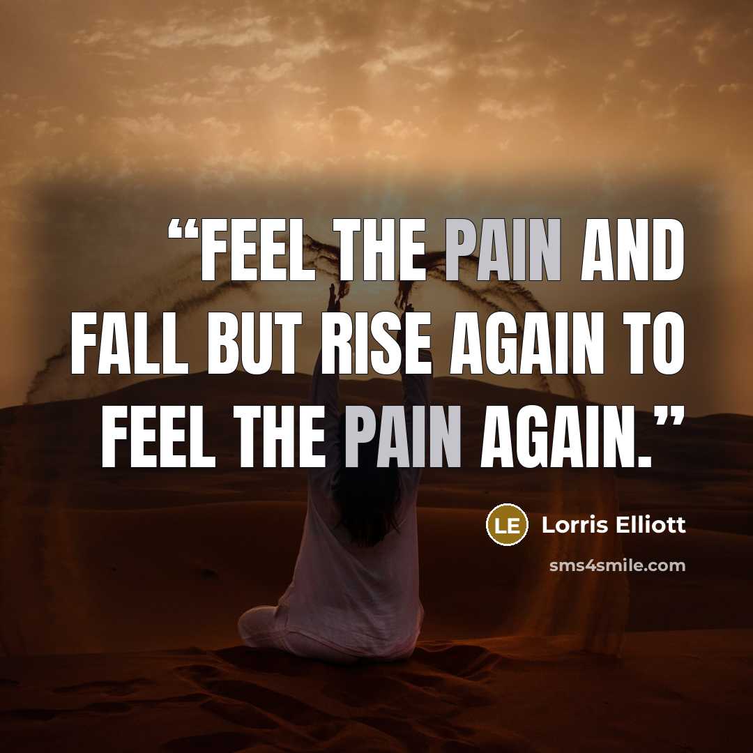 “Feel the pain and fall but rise again to feel the pain again.” quote by Lorris Elliott