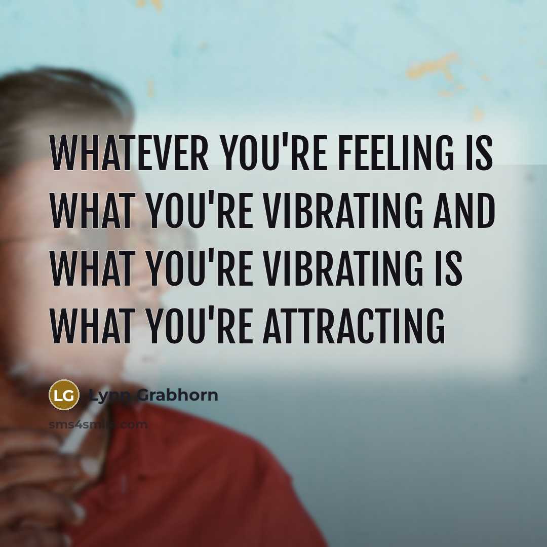 “Whatever you're feeling is what you're vibrating and what you're…” quote by Lynn Grabhorn