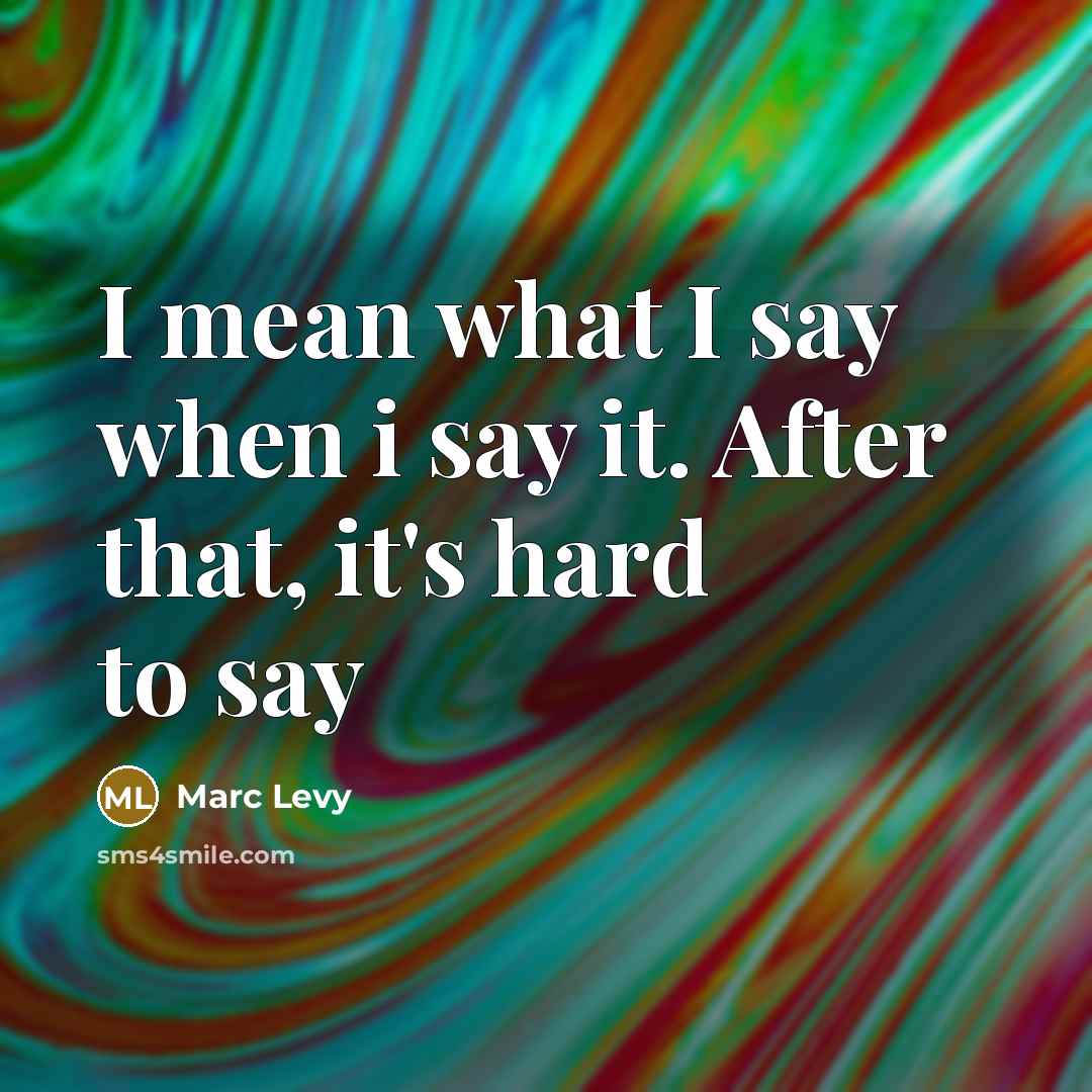 “I mean what I say when i say it. After that, it's hard to say” quote by Marc Levy