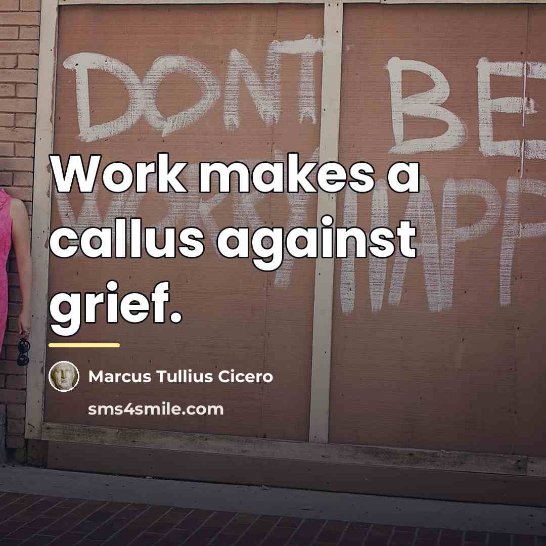“Work makes a callus against grief.…” quote by Marcus Tullius Cicero