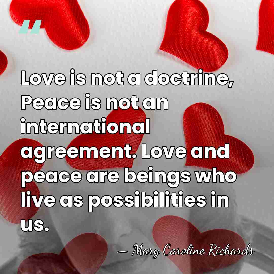 Love is not a doctrine, Peace is not an international agreement. Love&hellip; - Mary Caroline Richards