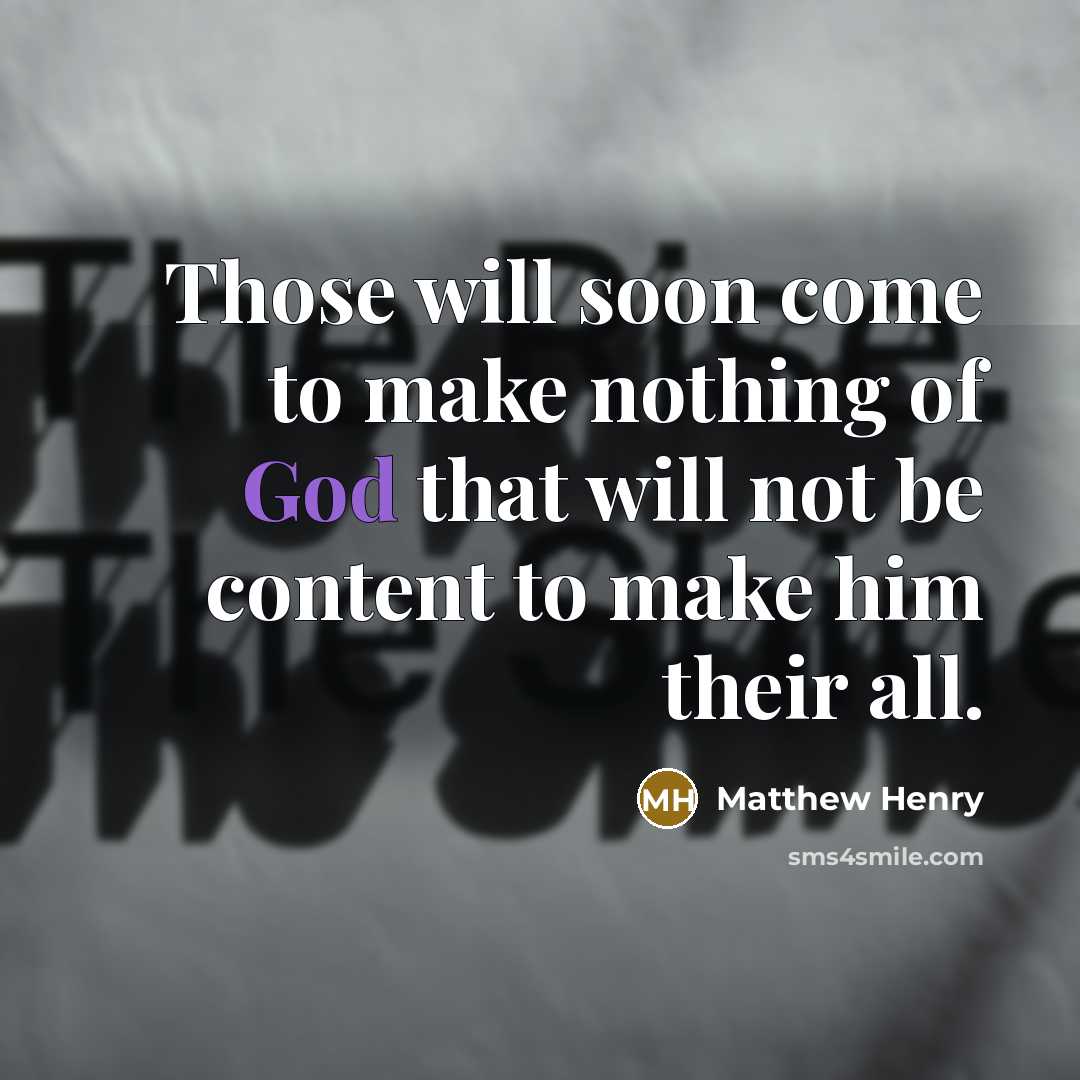 “Those will soon come to make nothing of God that will not be content to make him their all.” quote by Matthew Henry