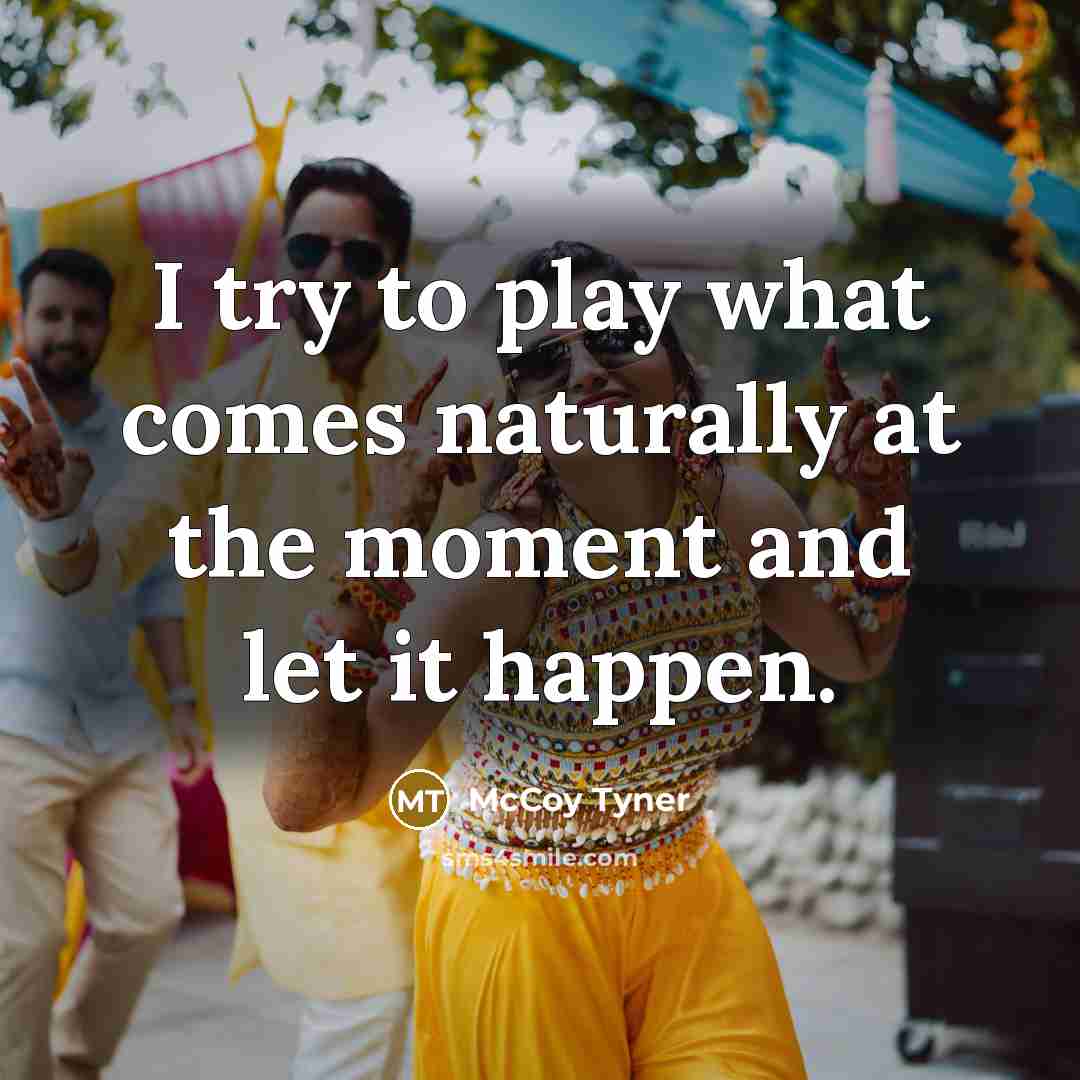 “I try to play what comes naturally at the moment…” quote by McCoy Tyner