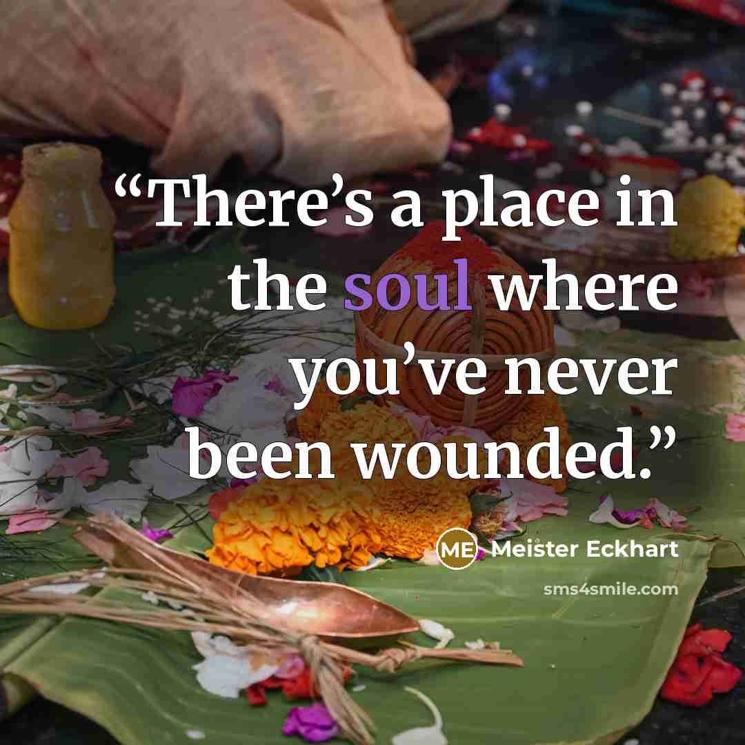 “There’s a place in the soul where you’ve never been wounded.” quote by Meister Eckhart
