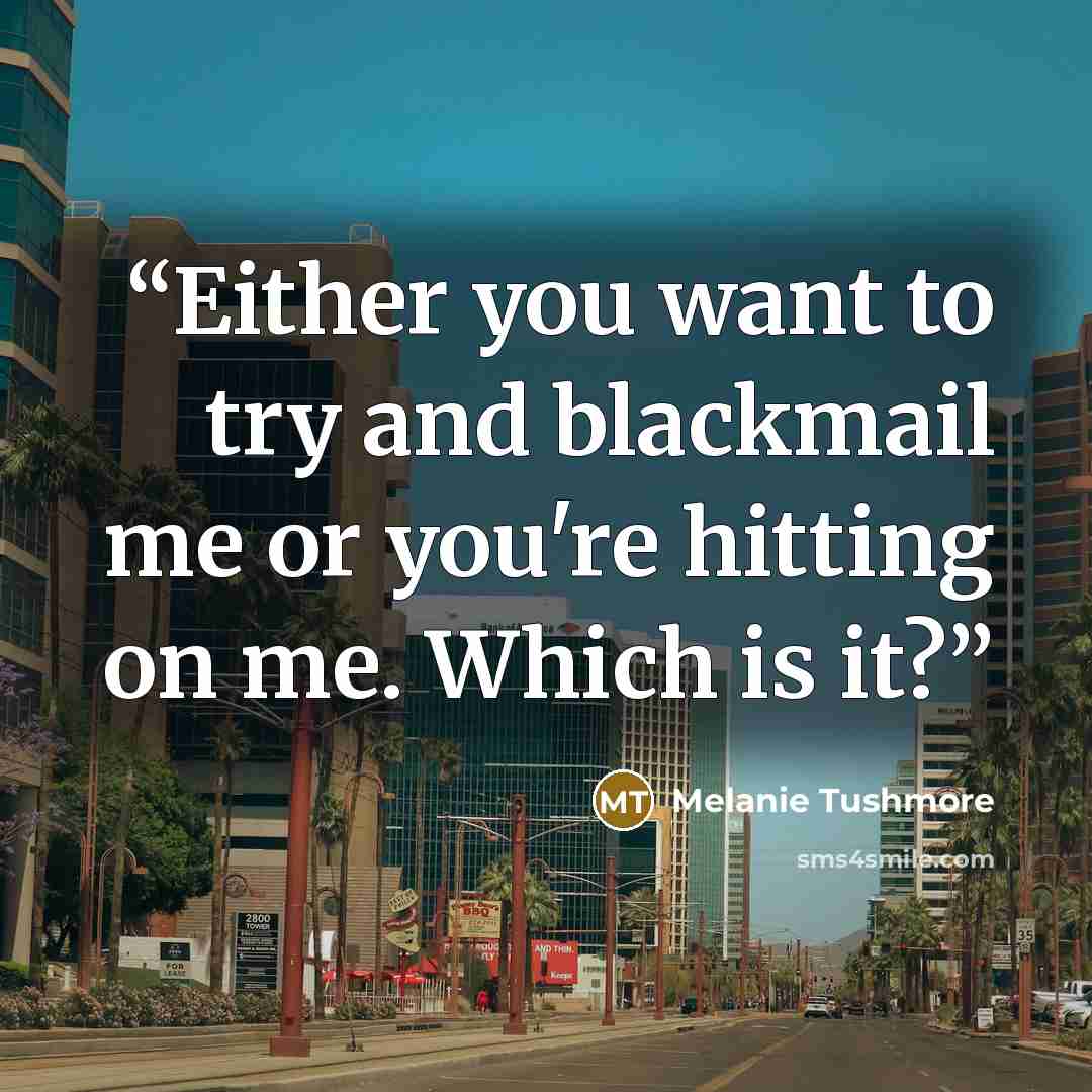 “Either you want to try and blackmail me or you're hitting on me. Which is it?” quote by Melanie Tushmore