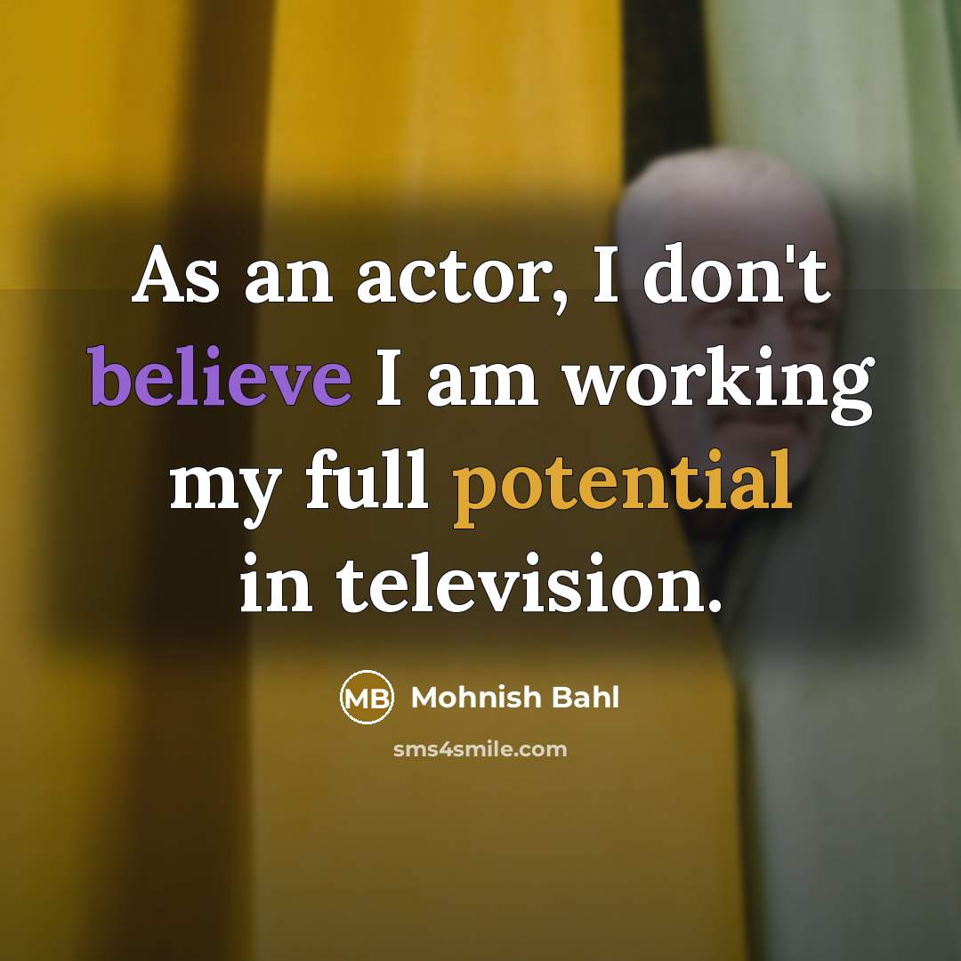 “As an actor, I don't believe I am working my…” quote by Mohnish Bahl