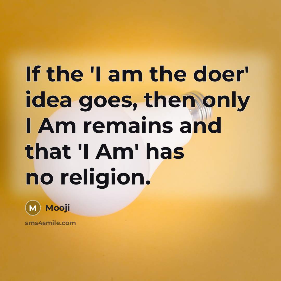 “If the 'I am the doer' idea goes, then only I Am remains and that 'I Am' has no religion.” quote by Mooji