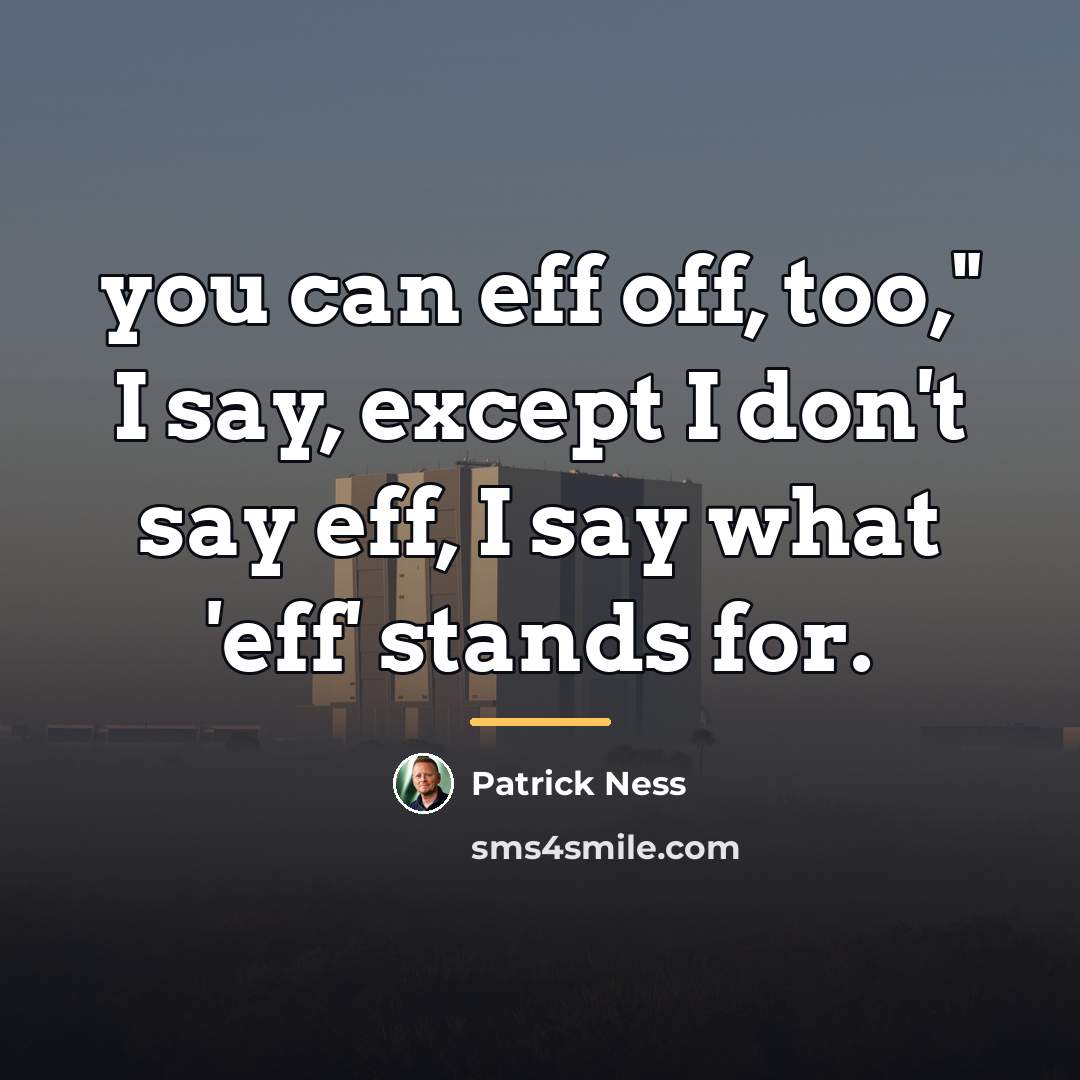 “you can eff off, too," I say, except I don't…” quote by Patrick Ness