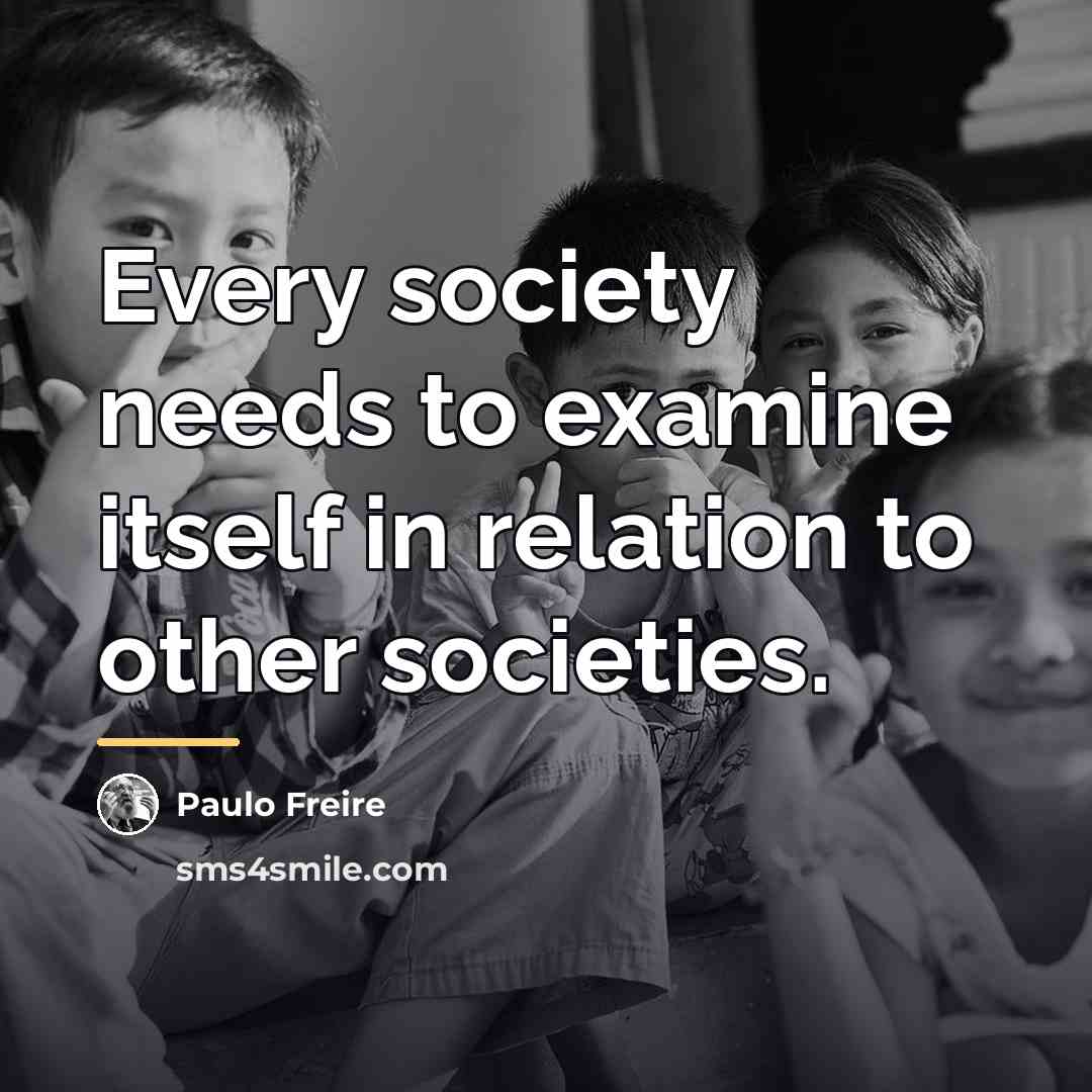 “Every society needs to examine itself in relation to other…” quote by Paulo Freire