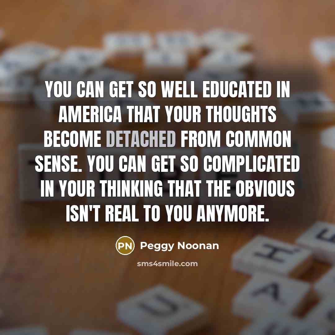 “You can get so well educated in America that your…” quote by Peggy Noonan