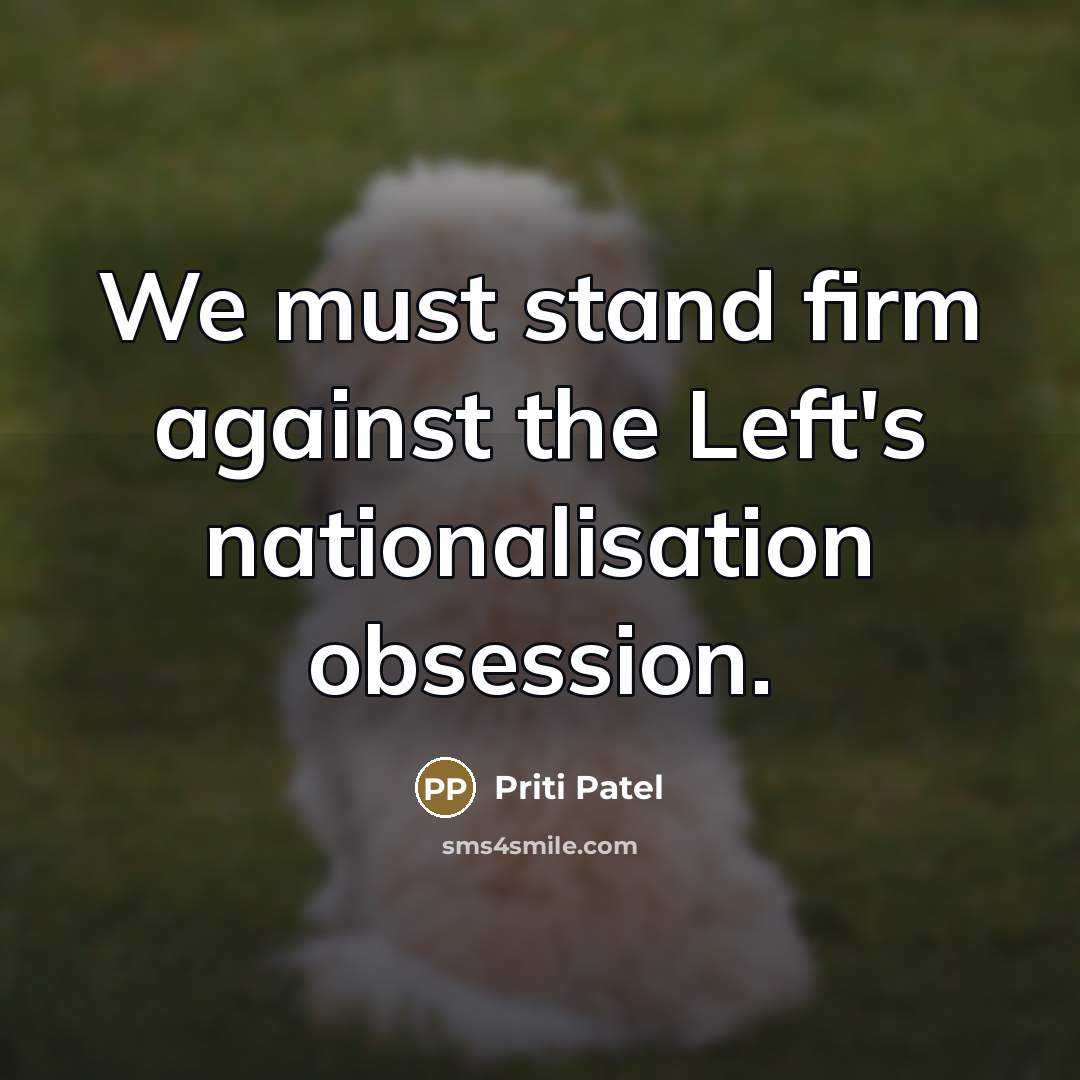 “We must stand firm against the Left's nationalisation obsession.…” quote by Priti Patel