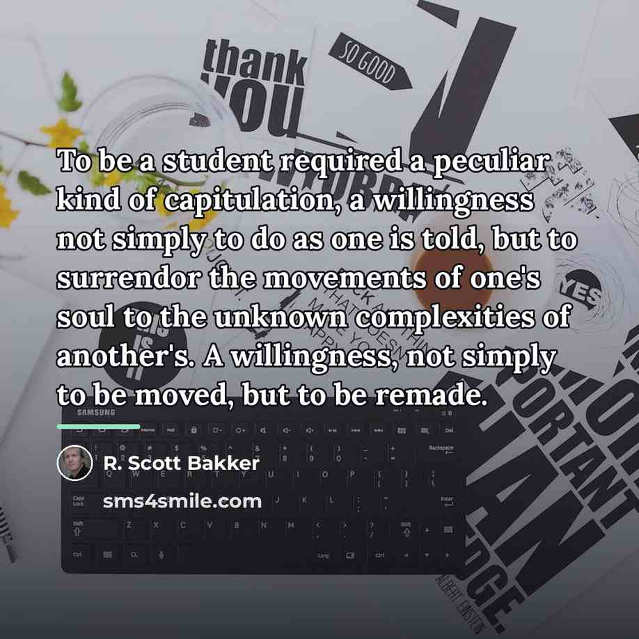 “To be a student required a peculiar kind of capitulation,…” quote by R. Scott Bakker