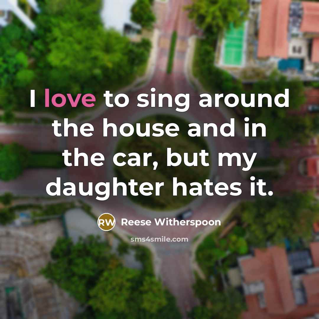 “I love to sing around the house and in the…” quote by Reese Witherspoon