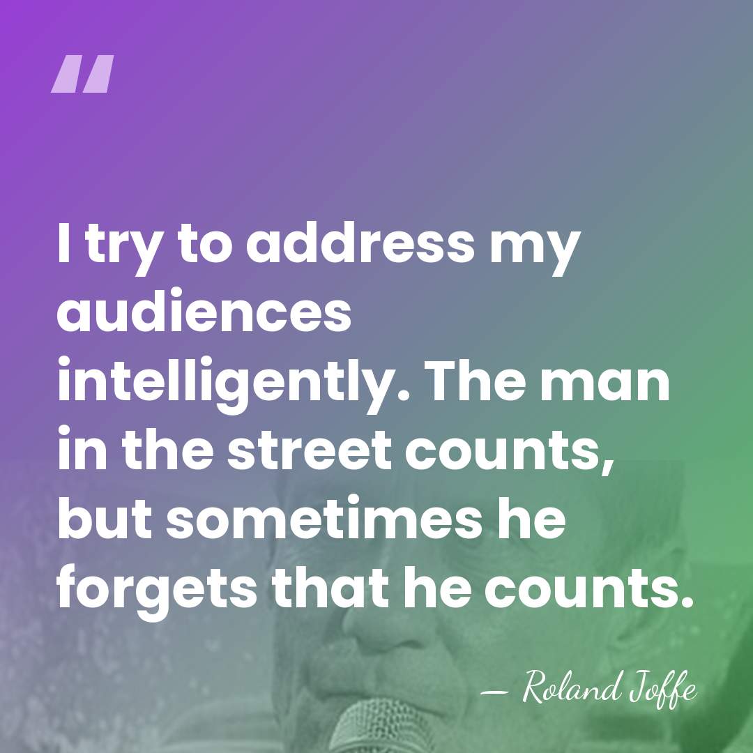 I try to address my audiences intelligently. The man in the street&hellip; - Roland Joffe