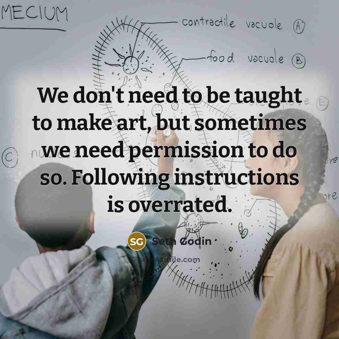 “We don't need to be taught to make art, but…” quote by Seth Godin