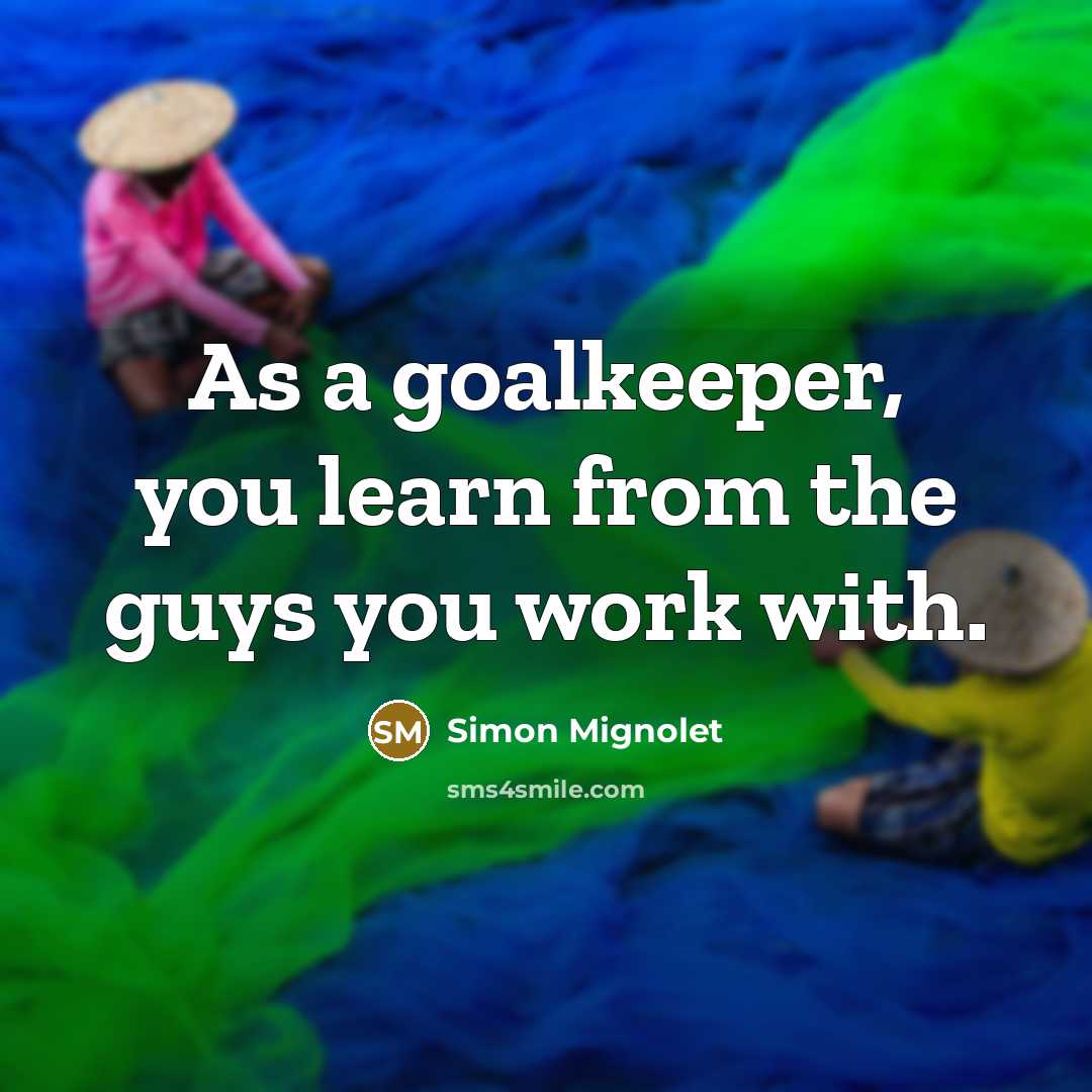 “As a goalkeeper, you learn from the guys you work…” quote by Simon Mignolet