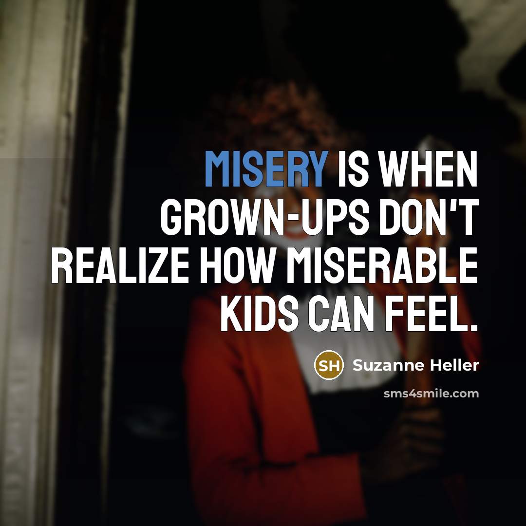 “Misery is when grown-ups don't realize how miserable kids can…” quote by Suzanne Heller