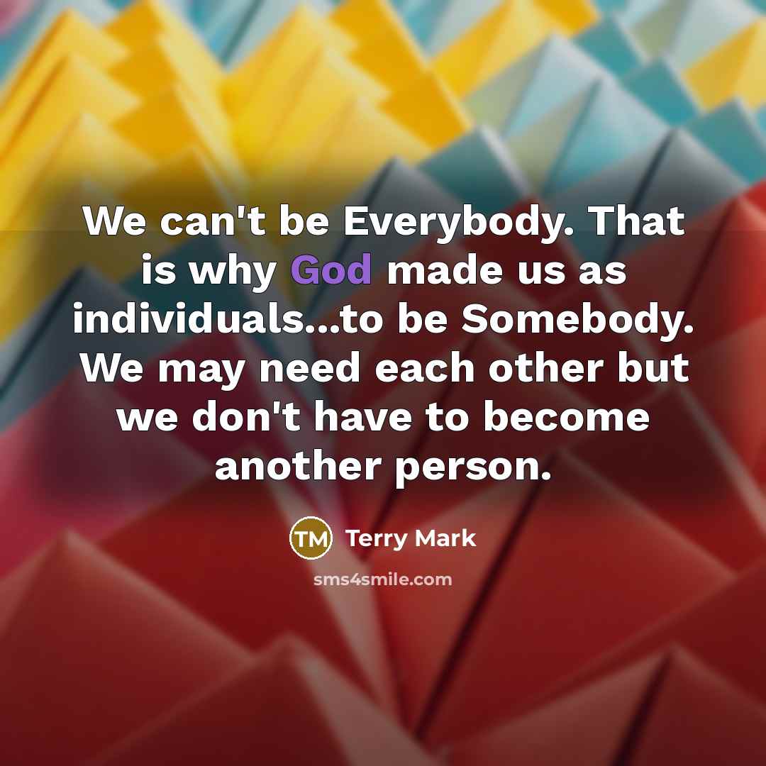 “We can't be Everybody. That is why God made us…” quote by Terry Mark