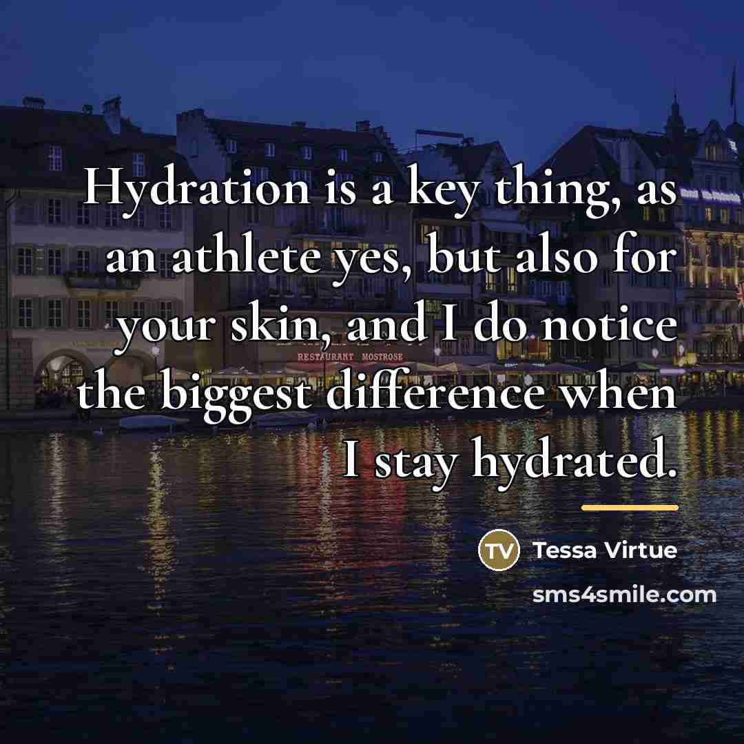 “Hydration is a key thing, as an athlete yes, but…” quote by Tessa Virtue