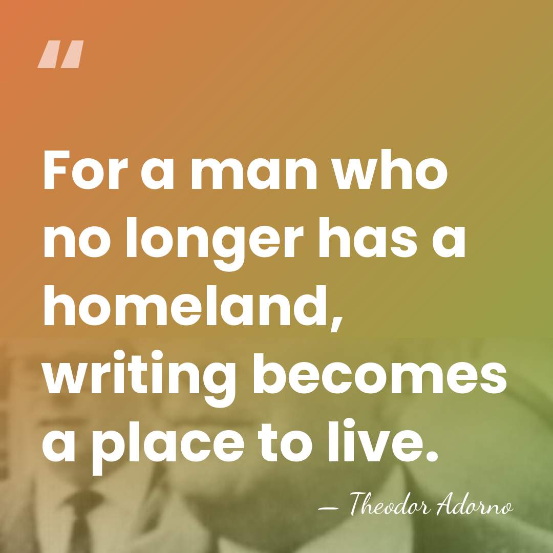 For a man who no longer has a homeland, writing becomes a&hellip; - Theodor Adorno