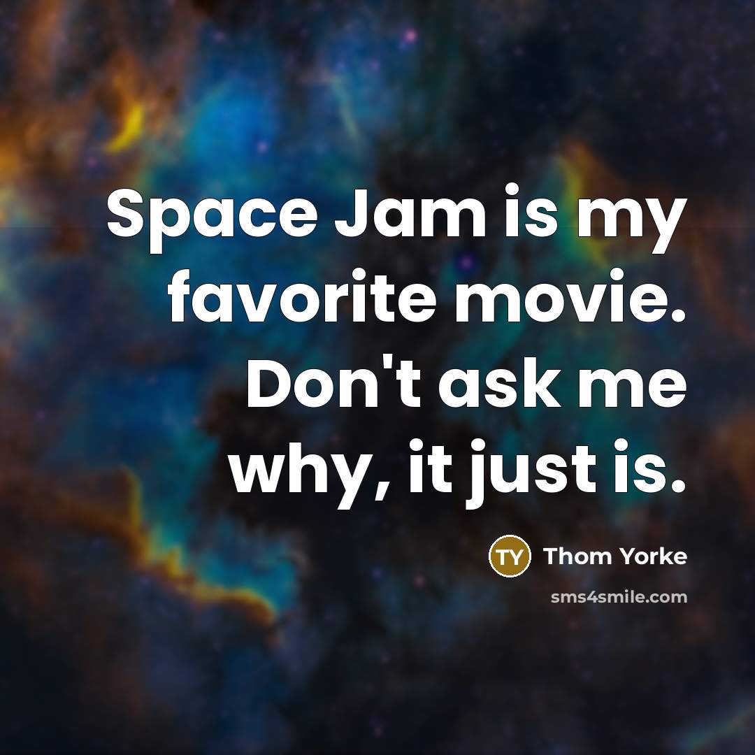 “Space Jam is my favorite movie. Don't ask me why,…” quote by Thom Yorke