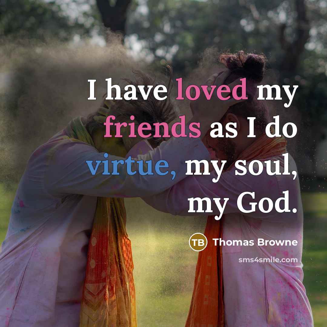 “I have loved my friends as I do virtue, my soul, my God.” quote by Thomas Browne