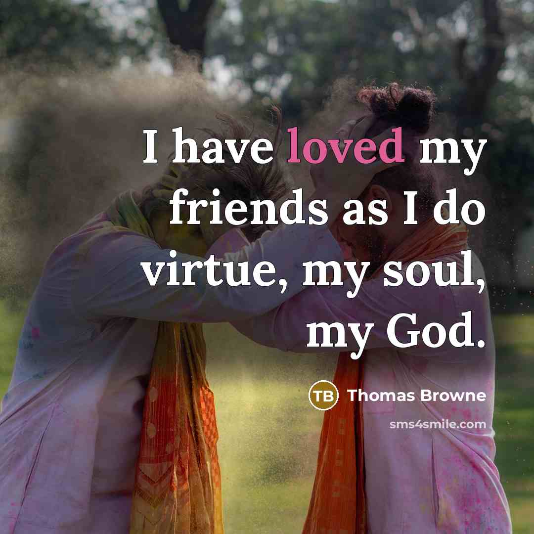 “I have loved my friends as I do virtue, my…” quote by Thomas Browne