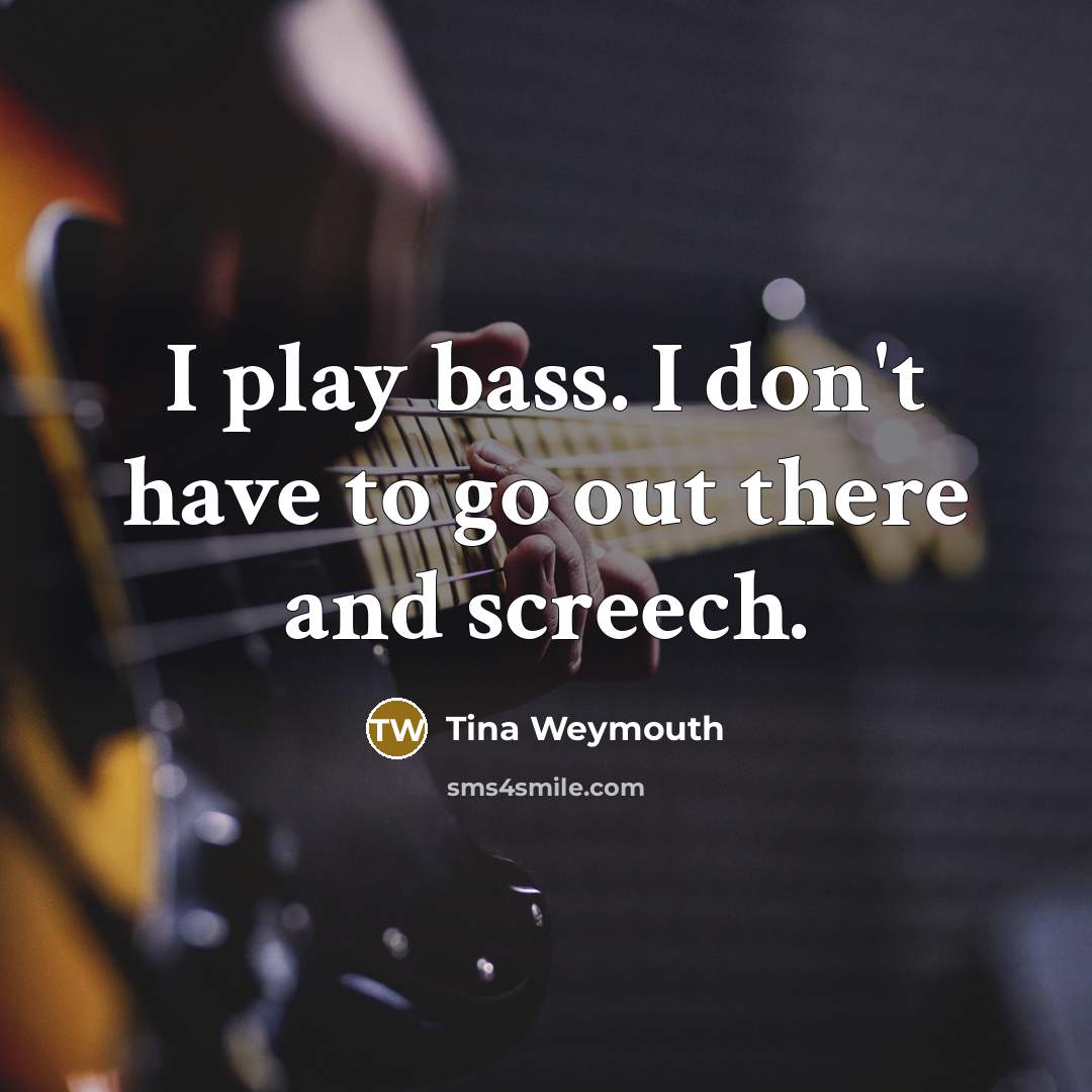 “I play bass. I don't have to go out there…” quote by Tina Weymouth