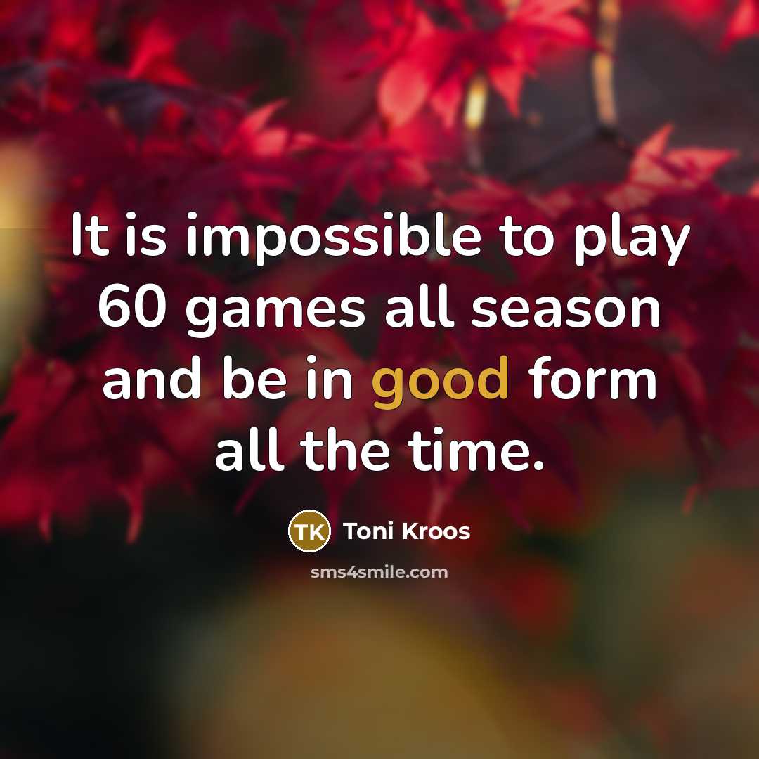 “It is impossible to play 60 games all season and…” quote by Toni Kroos