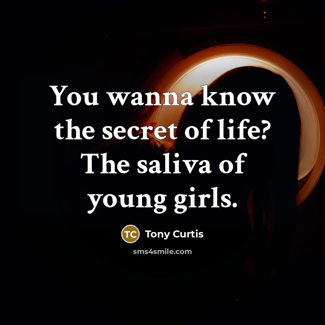 “You wanna know the secret of life? The saliva of…” quote by Tony Curtis