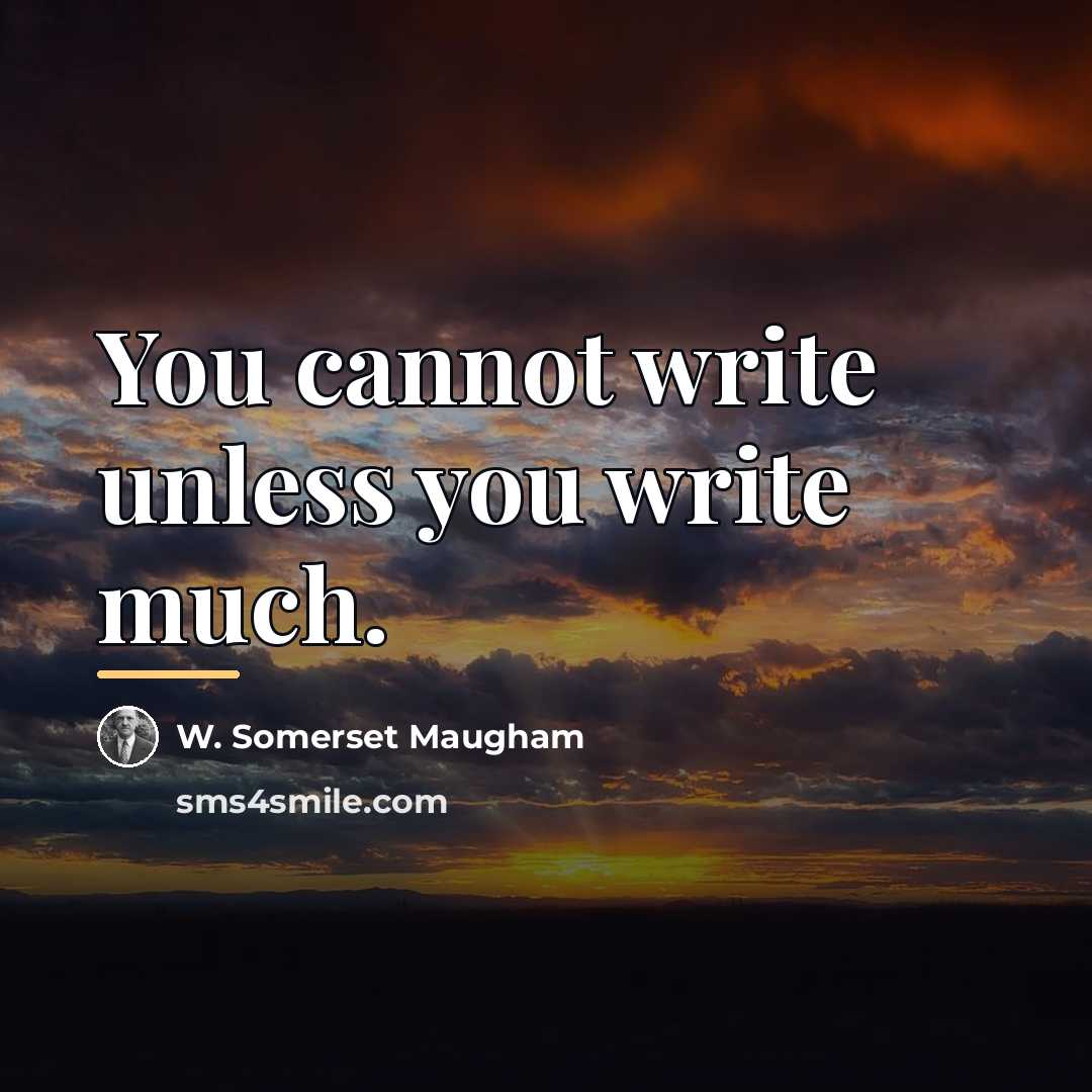 “You cannot write unless you write much.…” quote by W. Somerset Maugham
