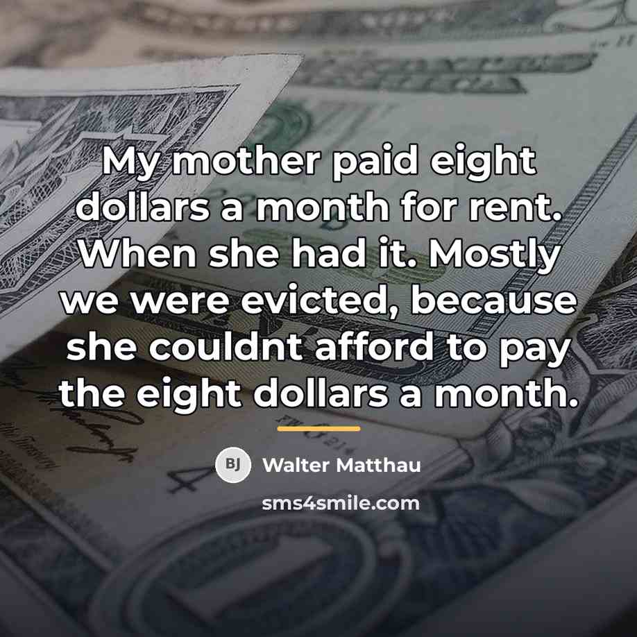 “My mother paid eight dollars a month for rent. When…” quote by Walter Matthau