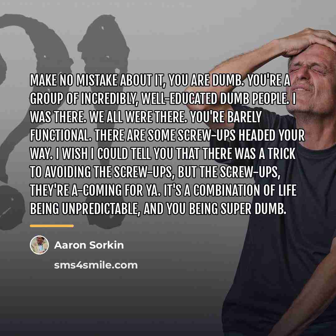 “Make no mistake about it, you are dumb. You're a…” quote by Aaron Sorkin