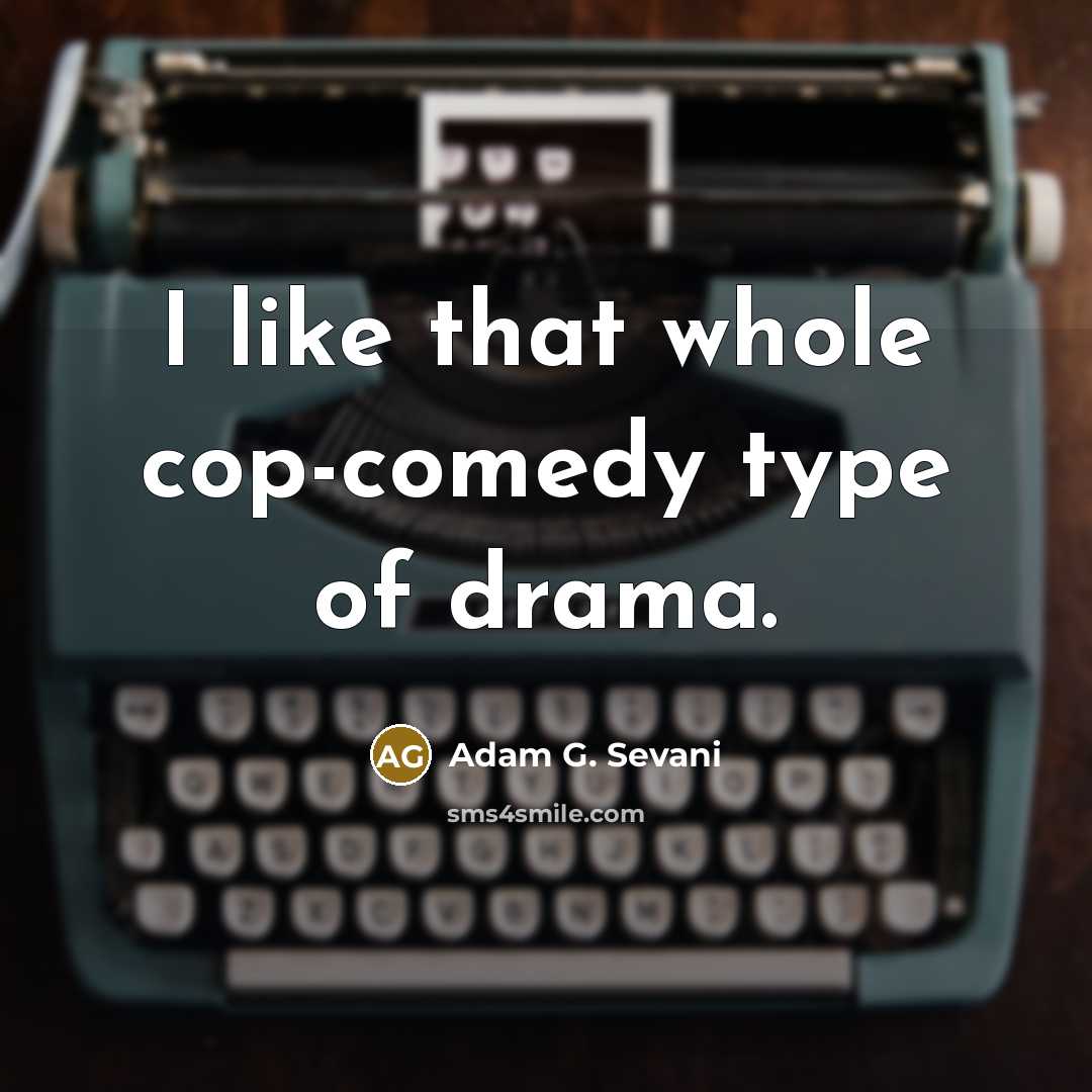 “I like that whole cop-comedy type of drama.…” quote by Adam G. Sevani