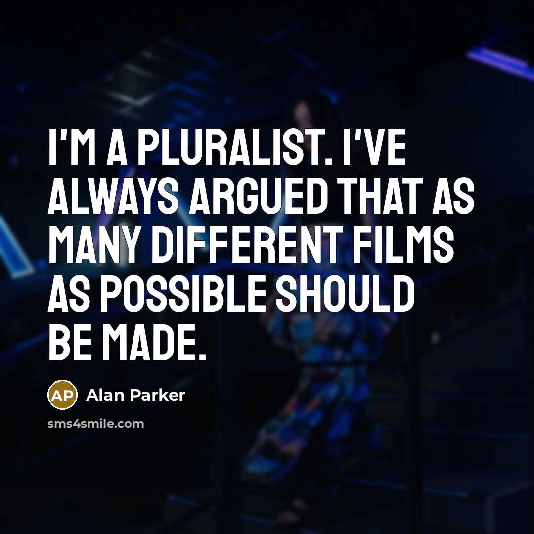 “I'm a pluralist. I've always argued that as many different…” quote by Alan Parker