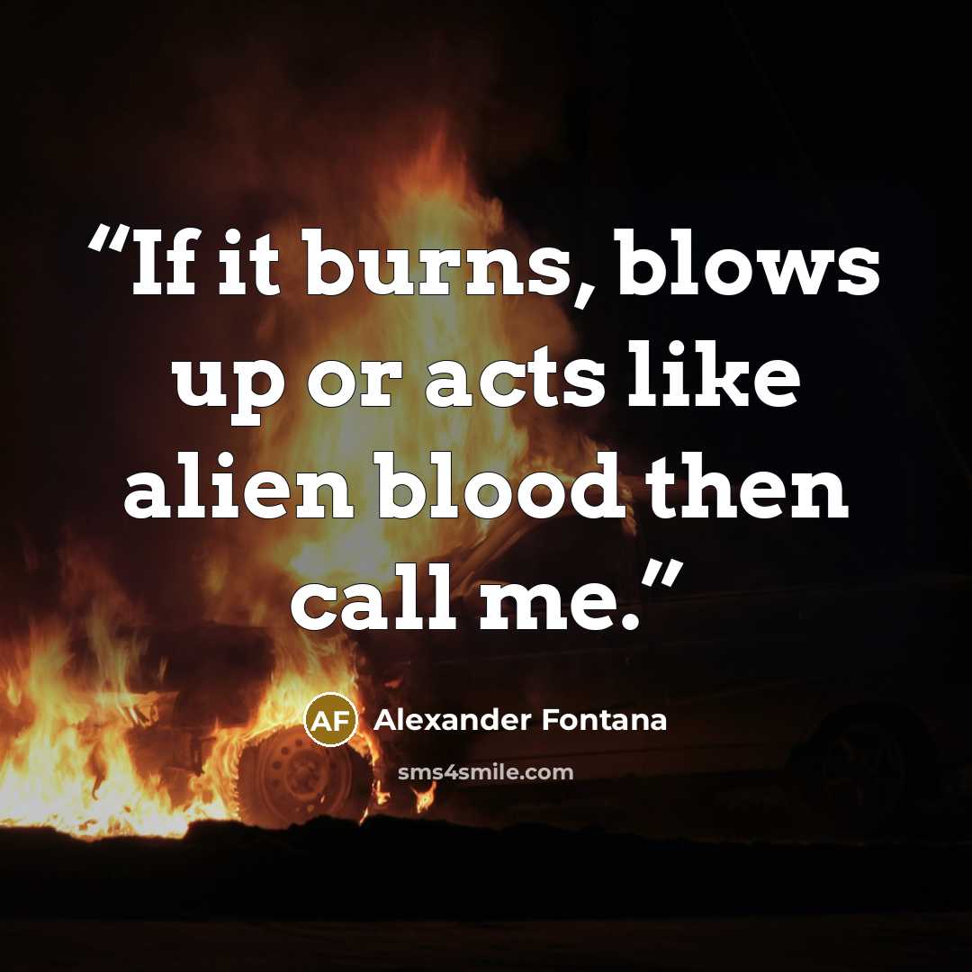 “If it burns, blows up or acts like alien blood then call me.” quote by Alexander Fontana