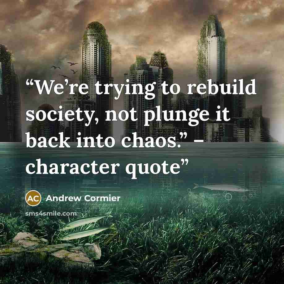 “We’re trying to rebuild society, not plunge it back into chaos.” – character quote” quote by Andrew Cormier