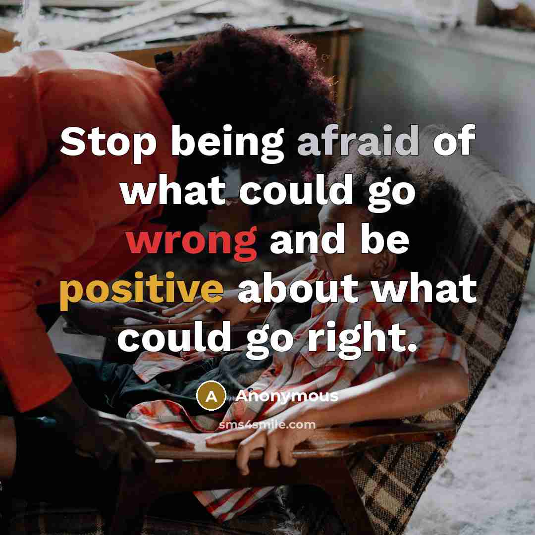 “Stop being afraid of what could go wrong and be positive about what could go right.” quote by Anonymous