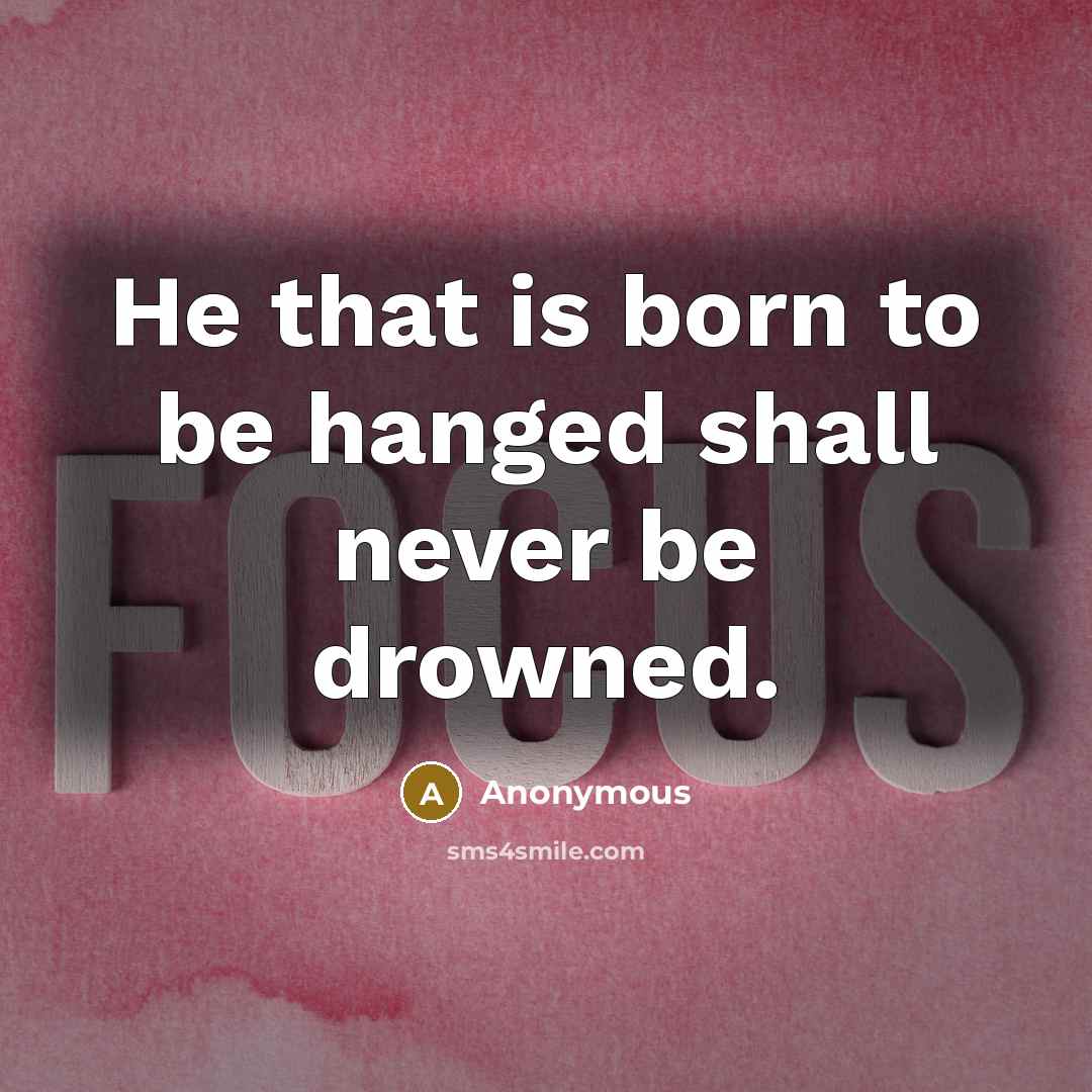 “He that is born to be hanged shall never be…” quote by Anonymous