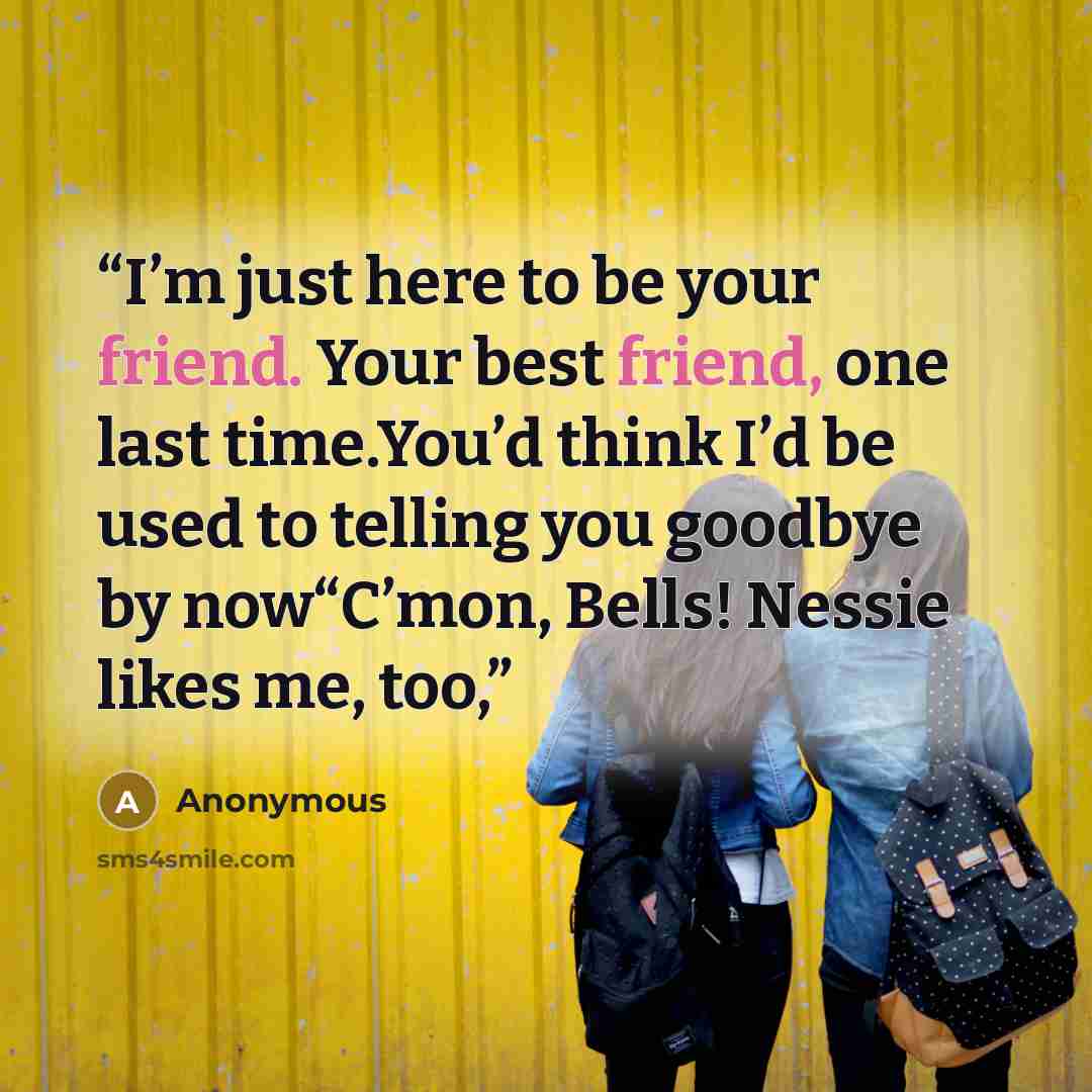 “I’m just here to be your friend. Your best friend, one last time.You’d think I’d be used to telling you goodbye by now“C’mon, Bells! Nessie likes me, too,” quote by Anonymous
